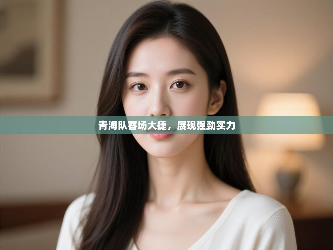 青海队客场大捷,展现强劲实力 第1张