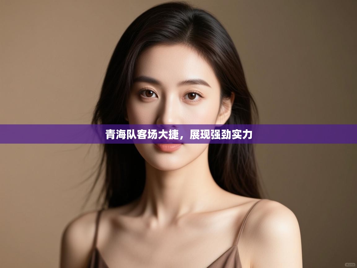 青海队客场大捷,展现强劲实力 第2张