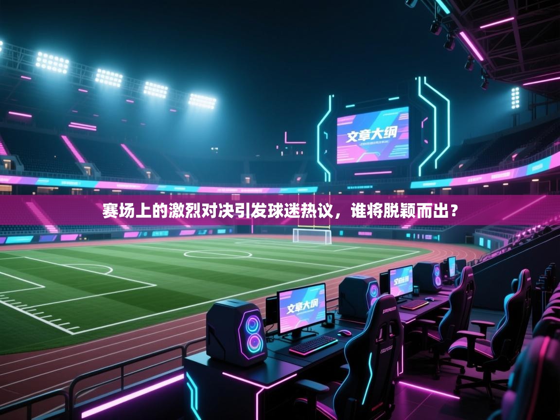 赛场上的激烈对决引发球迷热议,谁将脱颖而出? 第2张