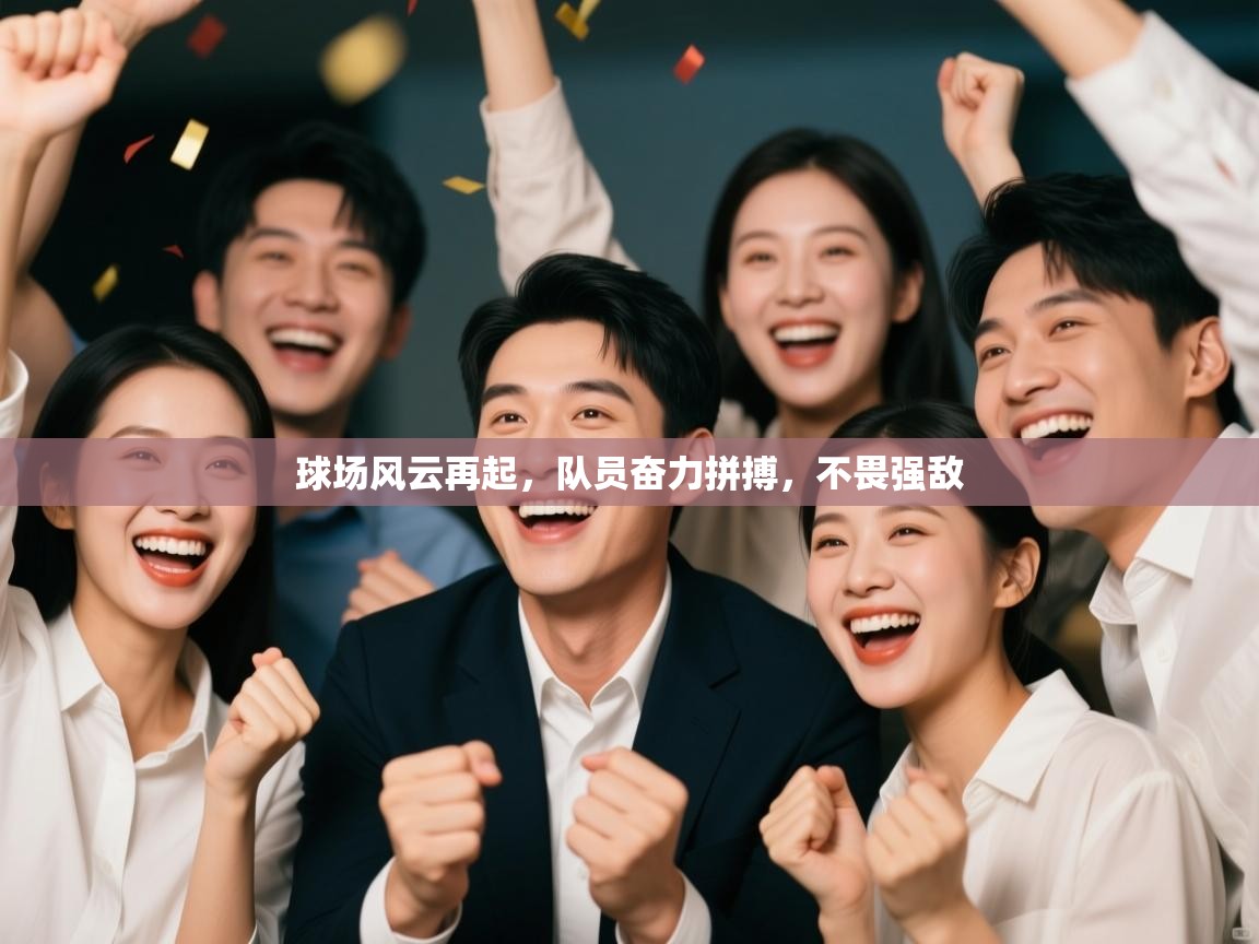 球场风云再起,队员奋力拼搏,不畏强敌 第1张