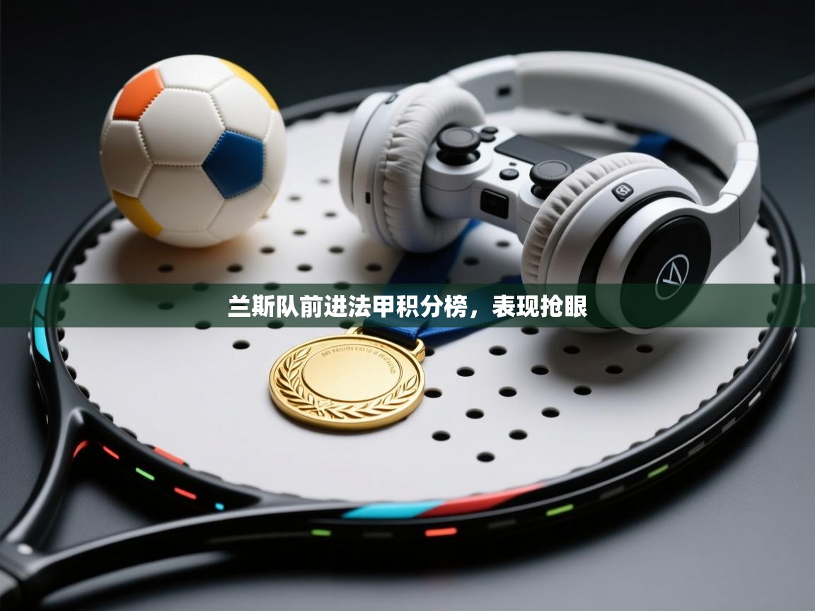 兰斯队前进法甲积分榜,表现抢眼 第1张