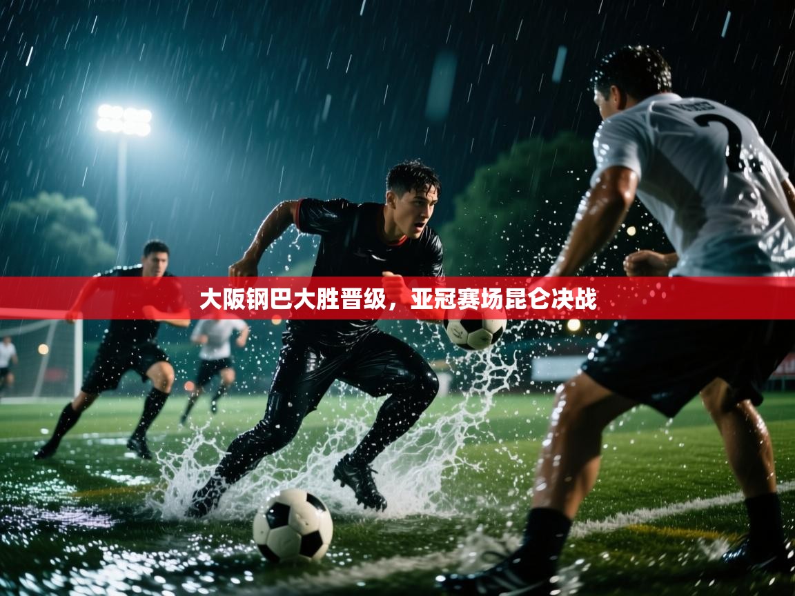 大阪钢巴大胜晋级，亚冠赛场昆仑决战  第1张