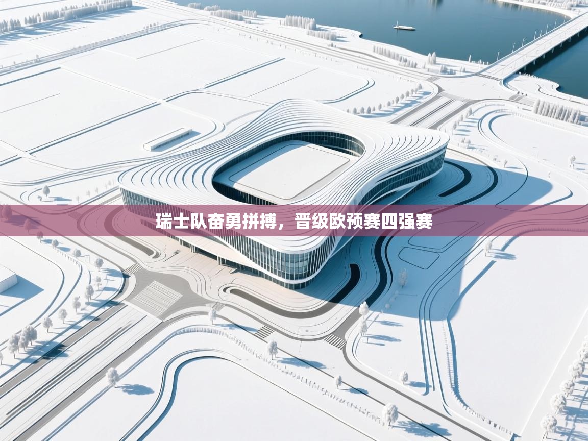 瑞士队奋勇拼搏,晋级欧预赛四强赛 第1张