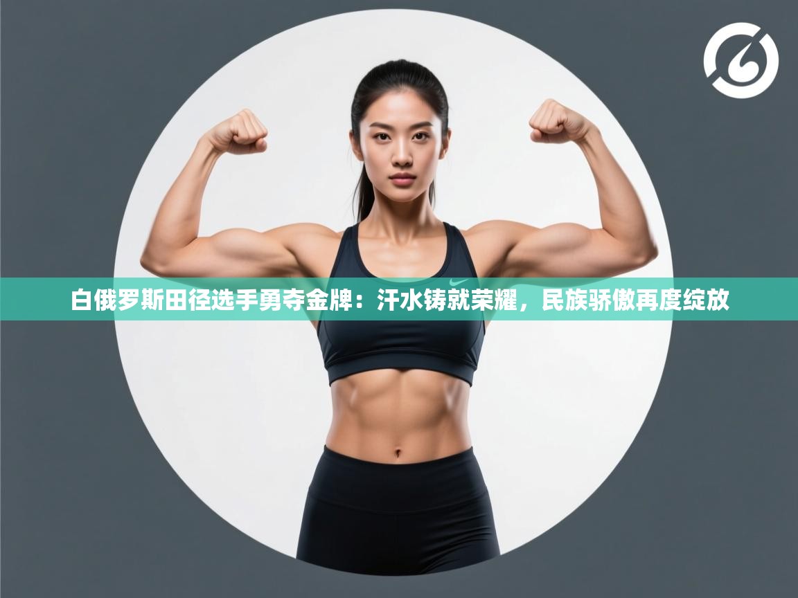 白俄罗斯田径选手勇夺金牌:汗水铸就荣耀,民族骄傲再度绽放 第1张