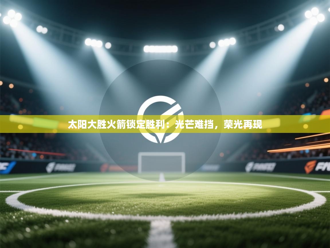 太阳大胜火箭锁定胜利:光芒难挡,荣光再现 第1张