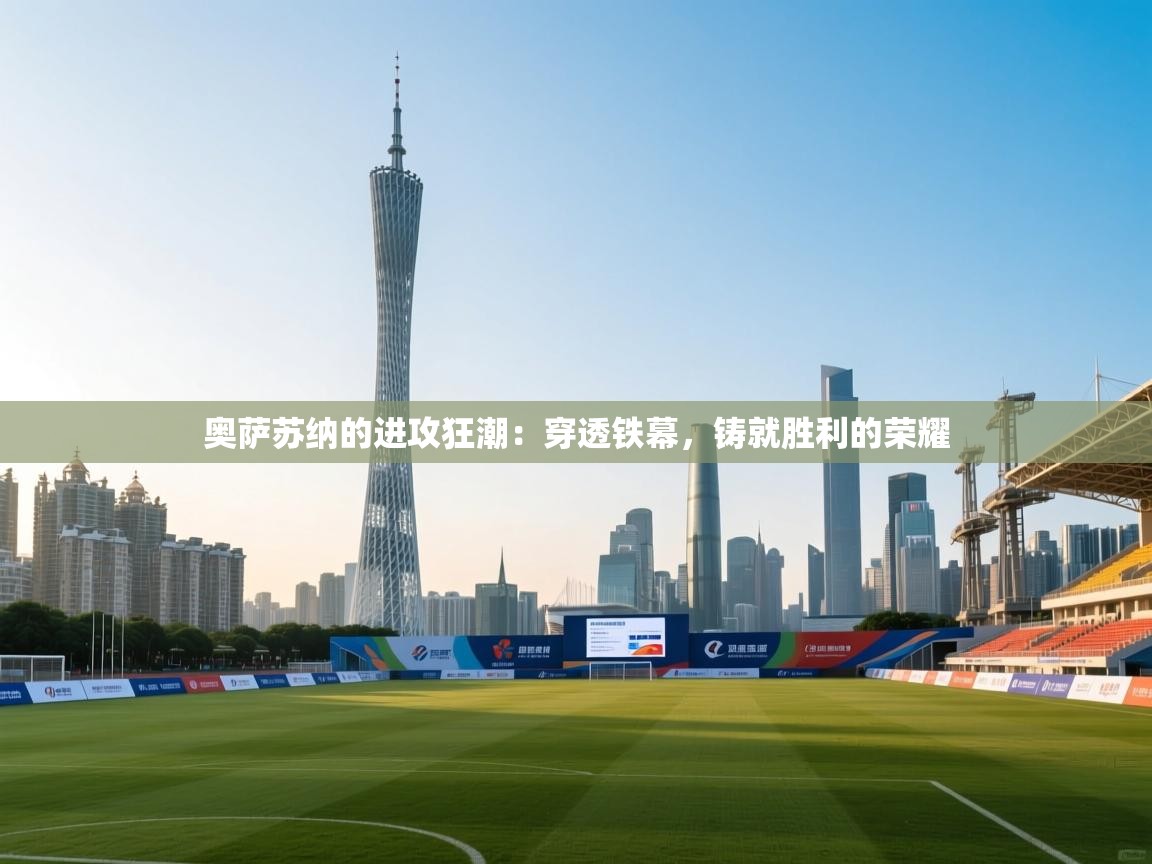 奥萨苏纳的进攻狂潮:穿透铁幕,铸就胜利的荣耀 第1张