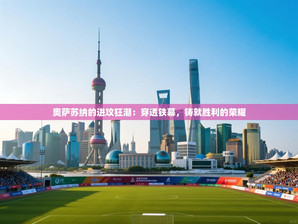 奥萨苏纳的进攻狂潮:穿透铁幕,铸就胜利的荣耀 第2张