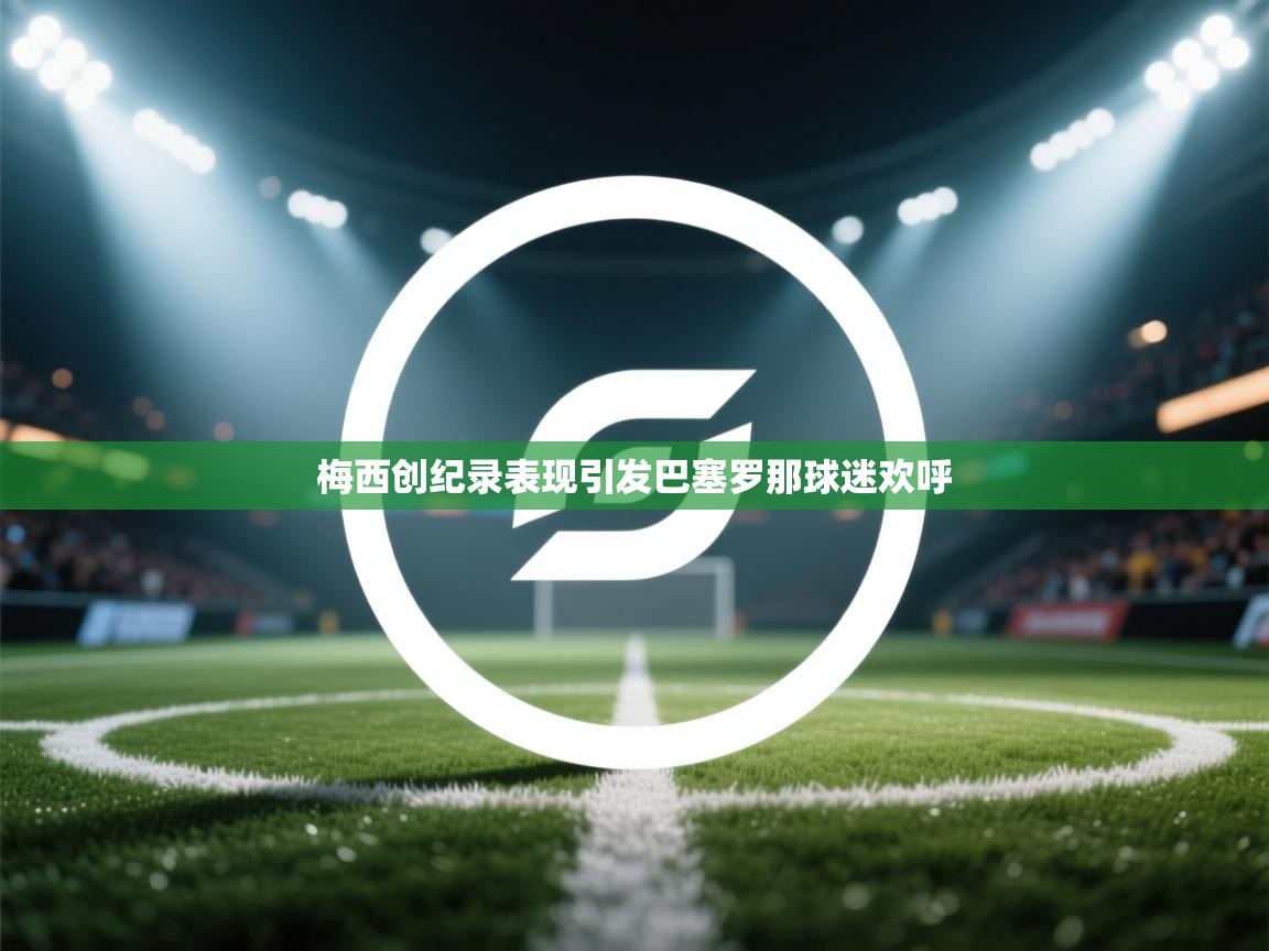 梅西创纪录表现引发巴塞罗那球迷欢呼 第1张