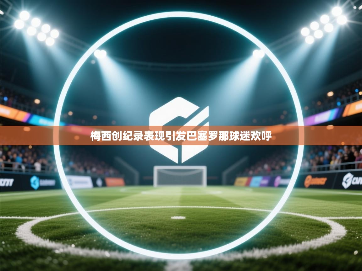 梅西创纪录表现引发巴塞罗那球迷欢呼 第2张