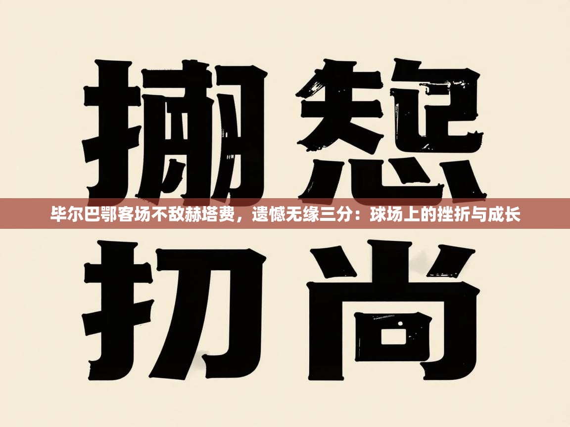 毕尔巴鄂客场不敌赫塔费，遗憾无缘三分：球场上的挫折与成长  第1张